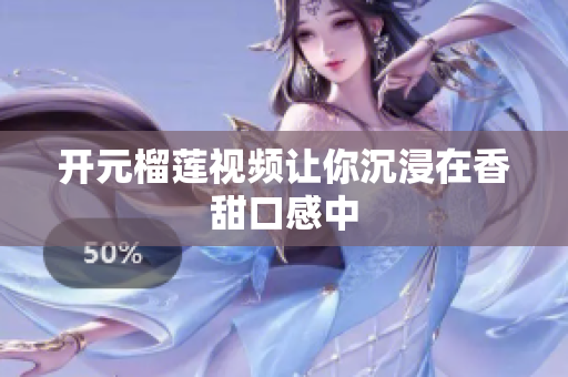 开元榴莲视频让你沉浸在香甜口感中