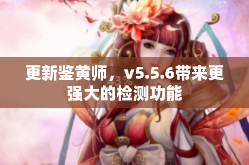 更新鉴黄师，v5.5.6带来更强大的检测功能