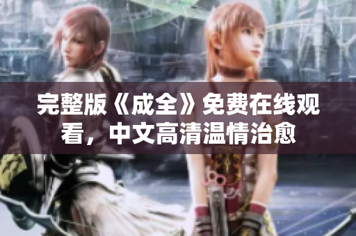 完整版《成全》免费在线观看，中文高清温情治愈