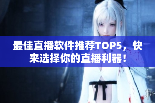 最佳直播软件推荐TOP5，快来选择你的直播利器！