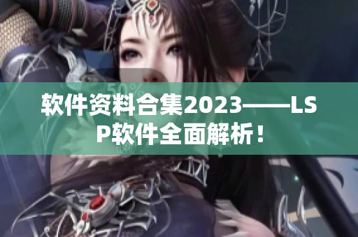软件资料合集2023——LSP软件全面解析！