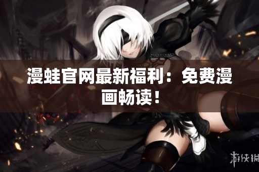 漫蛙官网最新福利：免费漫画畅读！