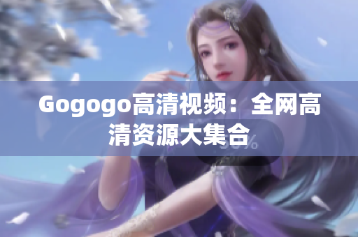 Gogogo高清视频：全网高清资源大集合