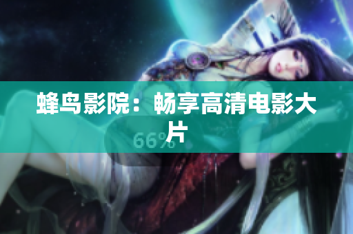 蜂鸟影院：畅享高清电影大片