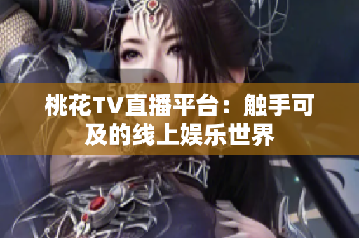桃花TV直播平台：触手可及的线上娱乐世界