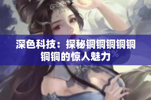 深色科技：探秘铜铜铜铜铜铜铜的惊人魅力