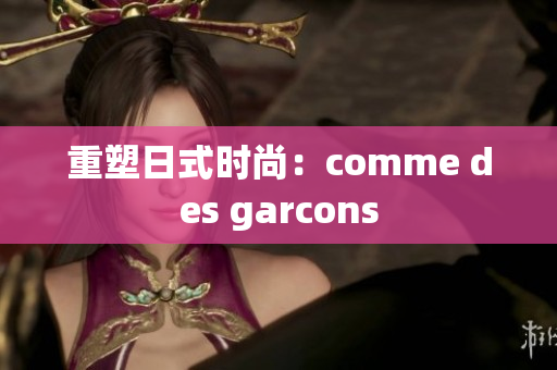 重塑日式时尚：comme des garcons