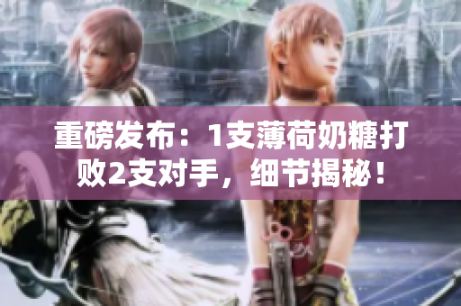 重磅发布：1支薄荷奶糖打败2支对手，细节揭秘！