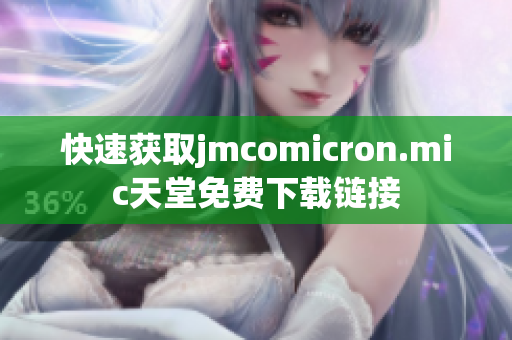 快速获取jmcomicron.mic天堂免费下载链接