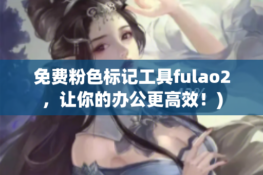免费粉色标记工具fulao2，让你的办公更高效！)