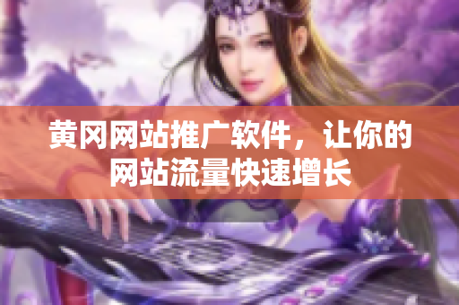 黄冈网站推广软件，让你的网站流量快速增长
