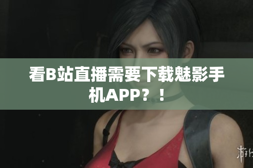 看B站直播需要下载魅影手机APP？！