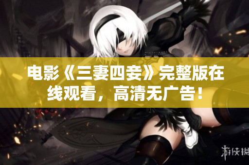 电影《三妻四妾》完整版在线观看，高清无广告！