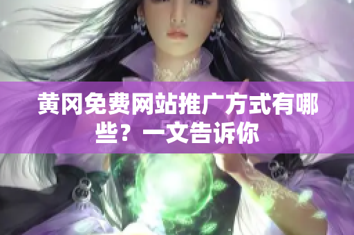 黄冈免费网站推广方式有哪些？一文告诉你