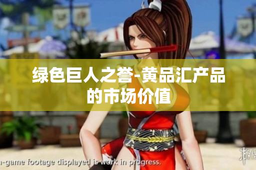 绿色巨人之誉-黄品汇产品的市场价值