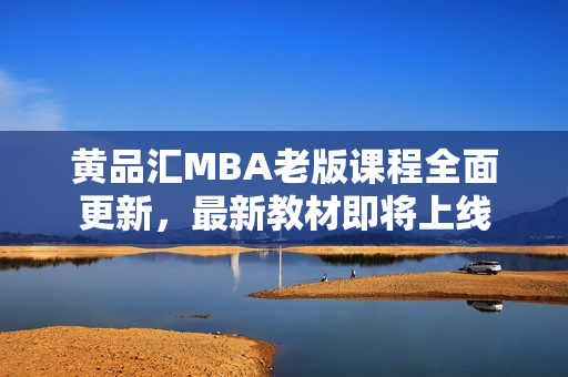 黄品汇MBA老版课程全面更新，最新教材即将上线
