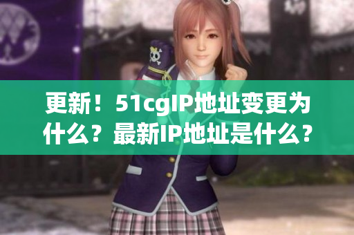 更新！51cgIP地址变更为什么？最新IP地址是什么？