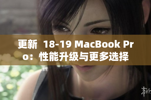 更新  18-19 MacBook Pro：性能升级与更多选择