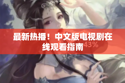 最新热播！中文版电视剧在线观看指南