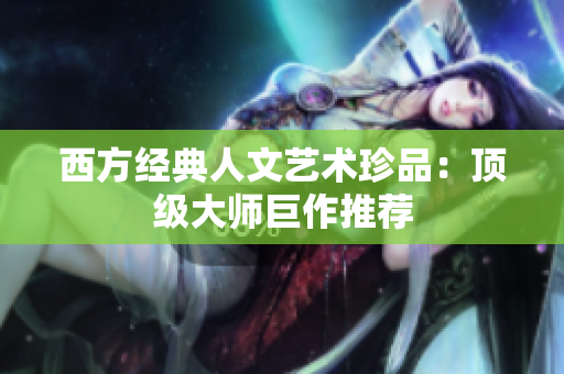 西方经典人文艺术珍品：顶级大师巨作推荐