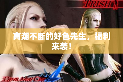 高潮不断的好色先生，福利来袭！