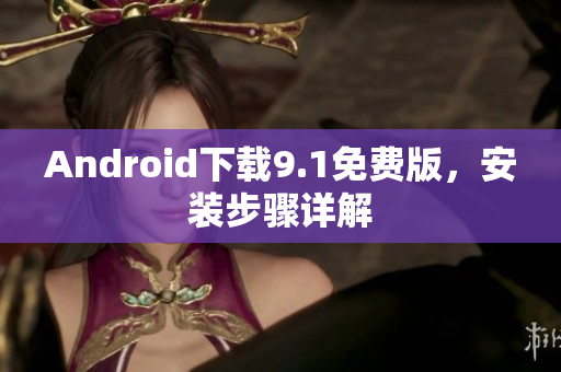 Android下载9.1免费版，安装步骤详解