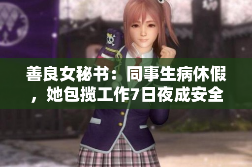 善良女秘书：同事生病休假，她包揽工作7日夜成安全生产之保障