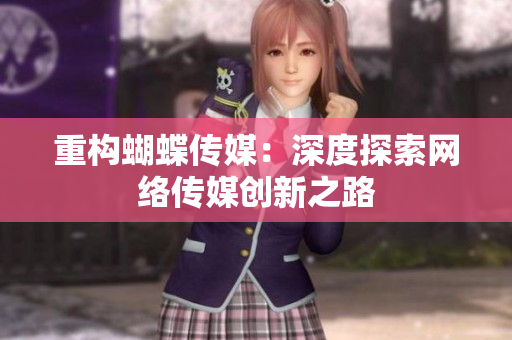 重构蝴蝶传媒：深度探索网络传媒创新之路