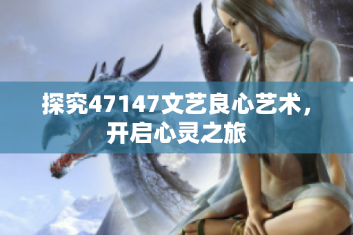 探究47147文艺良心艺术，开启心灵之旅
