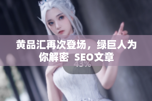 黄品汇再次登场，绿巨人为你解密  SEO文章
