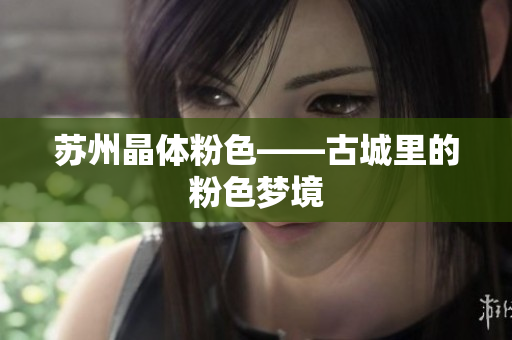 苏州晶体粉色——古城里的粉色梦境
