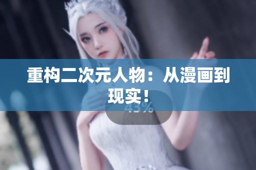 重构二次元人物：从漫画到现实！