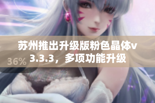 苏州推出升级版粉色晶体v3.3.3，多项功能升级