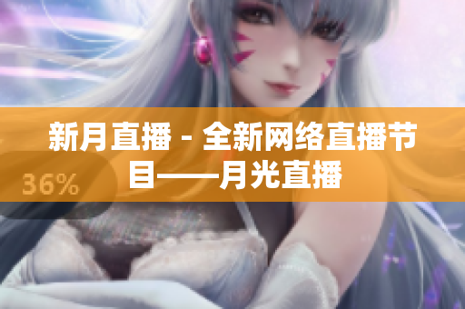 新月直播 - 全新网络直播节目——月光直播