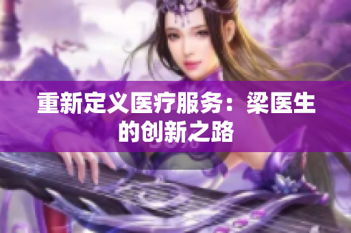 重新定义医疗服务：梁医生的创新之路