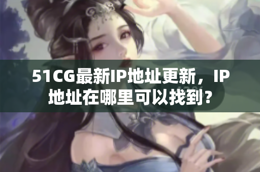 51CG最新IP地址更新，IP地址在哪里可以找到？