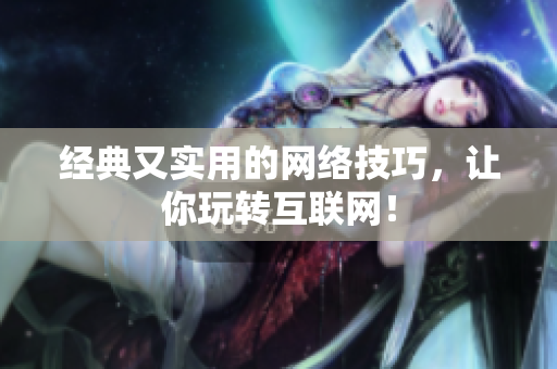 经典又实用的网络技巧，让你玩转互联网！