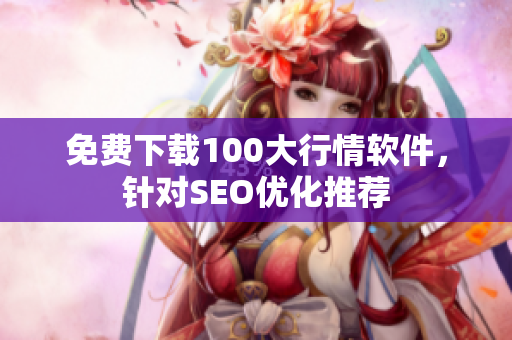 免费下载100大行情软件，针对SEO优化推荐