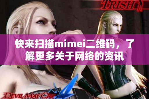 快来扫描mimei二维码，了解更多关于网络的资讯