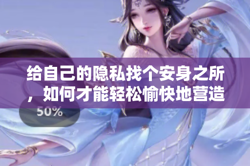 给自己的隐私找个安身之所，如何才能轻松愉快地营造私密空间？
