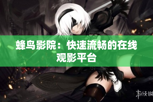 蜂鸟影院：快速流畅的在线观影平台