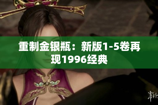 重制金银瓶：新版1-5卷再现1996经典