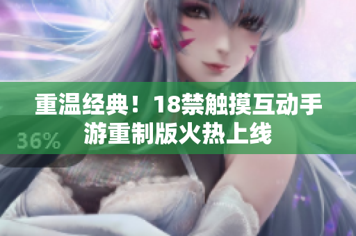 重温经典！18禁触摸互动手游重制版火热上线