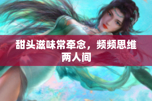 甜头滋味常牵念，频频思维两人间