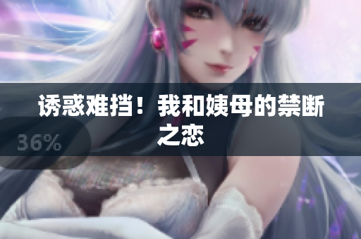 诱惑难挡！我和姨母的禁断之恋