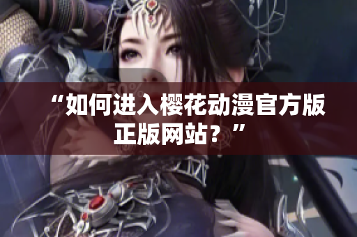 “如何进入樱花动漫官方版正版网站？”