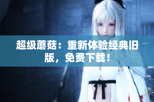 超级蘑菇：重新体验经典旧版，免费下载！
