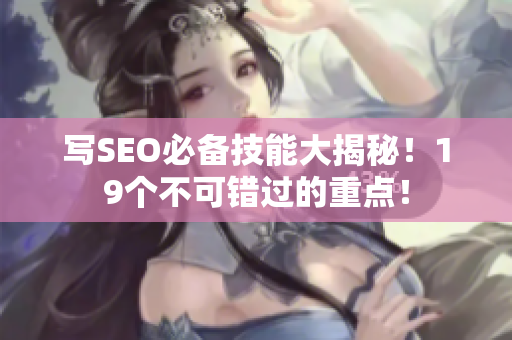 写SEO必备技能大揭秘！19个不可错过的重点！