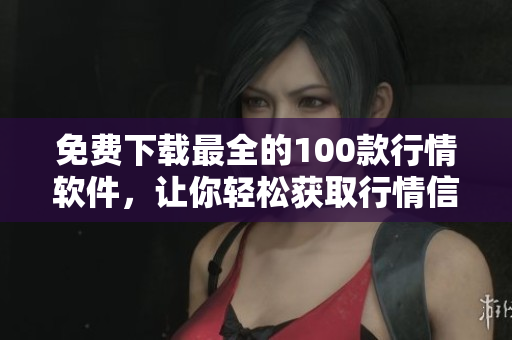 免费下载最全的100款行情软件，让你轻松获取行情信息。