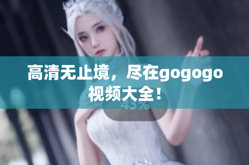 高清无止境，尽在gogogo视频大全！